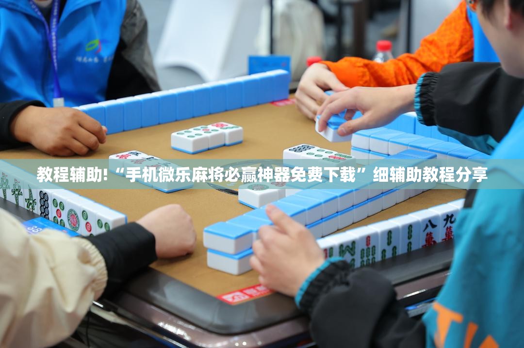 教程辅助!“手机微乐麻将必赢神器免费下载	”细辅助教程分享