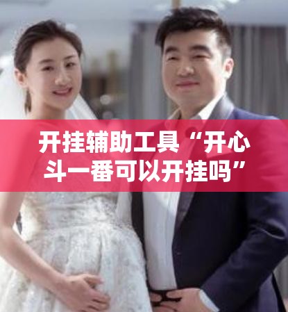开挂辅助工具“开心斗一番可以开挂吗	”开挂辅助脚本+详细开挂安装教程