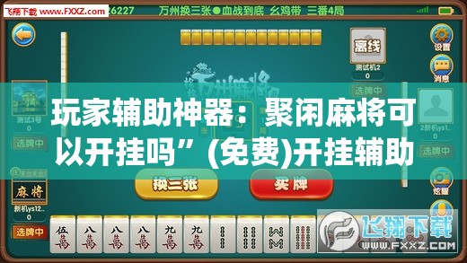 玩家辅助神器：聚闲麻将可以开挂吗	”(免费)开挂辅助教学(最新辅助开挂教程)