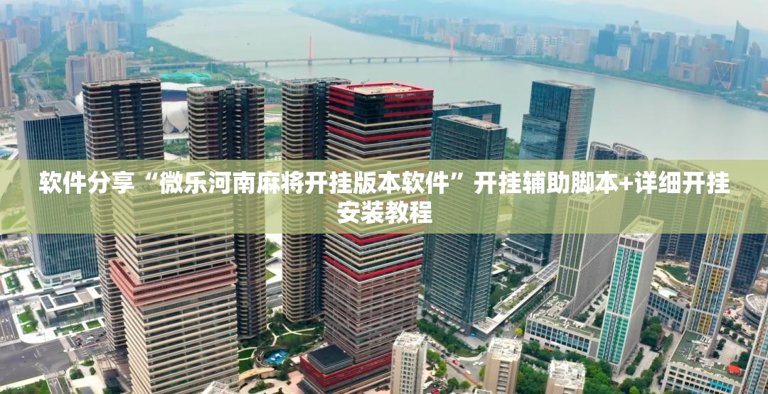 软件分享“微乐河南麻将开挂版本软件	”开挂辅助脚本+详细开挂安装教程