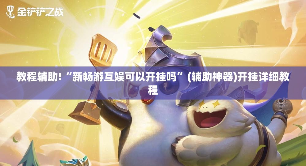 教程辅助!“新畅游互娱可以开挂吗”(辅助神器)开挂详细教程