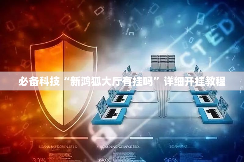 必备科技“新鸿狐大厅有挂吗	”详细开挂教程