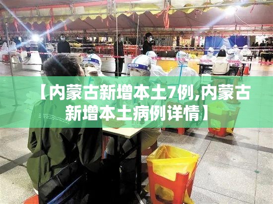 【内蒙古新增本土7例,内蒙古新增本土病例详情】