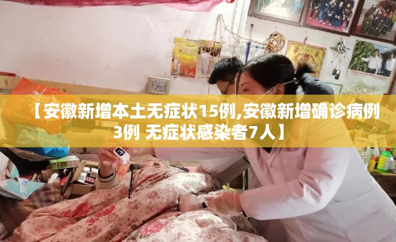 【安徽新增本土无症状15例,安徽新增确诊病例3例 无症状感染者7人】