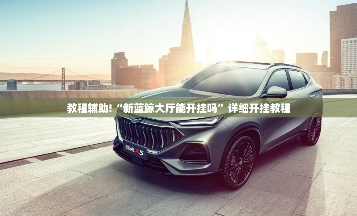 教程辅助!“新蓝鲸大厅能开挂吗”详细开挂教程
