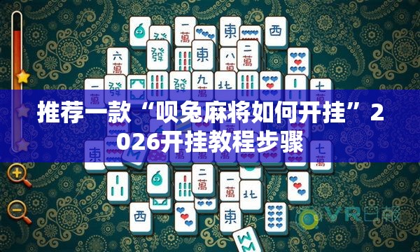 推荐一款“呗兔麻将如何开挂	”2026开挂教程步骤