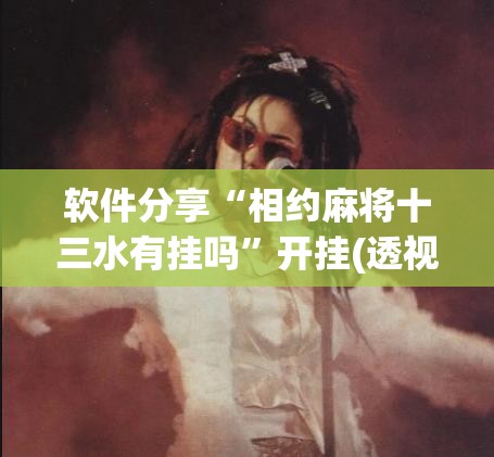 软件分享“相约麻将十三水有挂吗	”开挂(透视)最新辅助详细