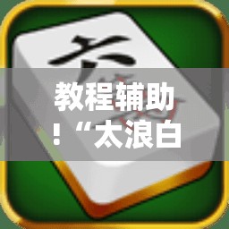 教程辅助!“太浪白城麻将有挂吗”2026开挂教程步骤