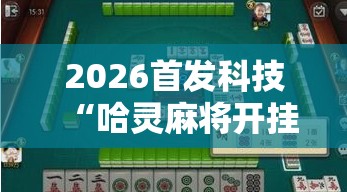 2026首发科技“哈灵麻将开挂教程	”细辅助教程分享