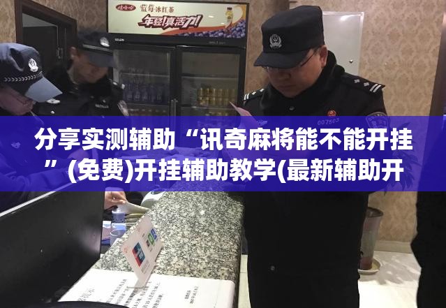 分享实测辅助“讯奇麻将能不能开挂”(免费)开挂辅助教学(最新辅助开挂教程)