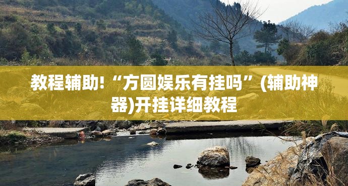 教程辅助!“方圆娱乐有挂吗”(辅助神器)开挂详细教程