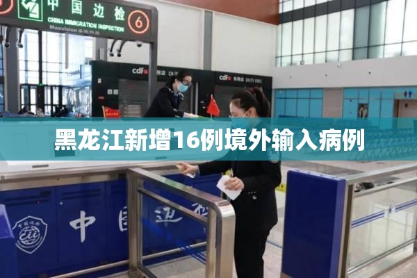 【黑龙江新增16例境外输入病例/黑龙江累计境外输入154例】