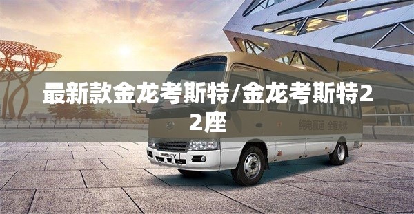 最新款金龙考斯特/金龙考斯特22座