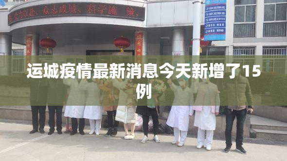 【运城疫情最新消息今天新增了15例/运城疫情最新消息肺炎疫情】