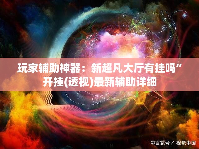 玩家辅助神器：新超凡大厅有挂吗”开挂(透视)最新辅助详细