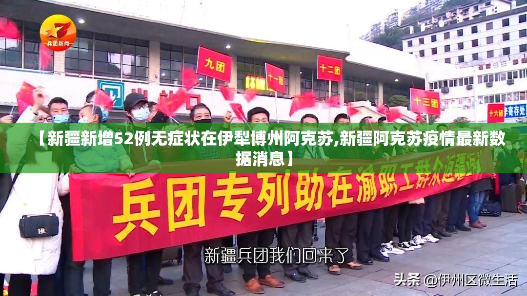 【新疆新增52例无症状在伊犁博州阿克苏,新疆阿克苏疫情最新数据消息】 【新疆新增52例无症状在伊犁博州阿克苏,新疆阿克苏疫情最新数据消息】