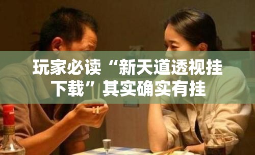 玩家必读“新天道透视挂下载”其实确实有挂