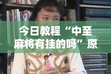 今日教程“中至麻将有挂的吗”原来可以开挂