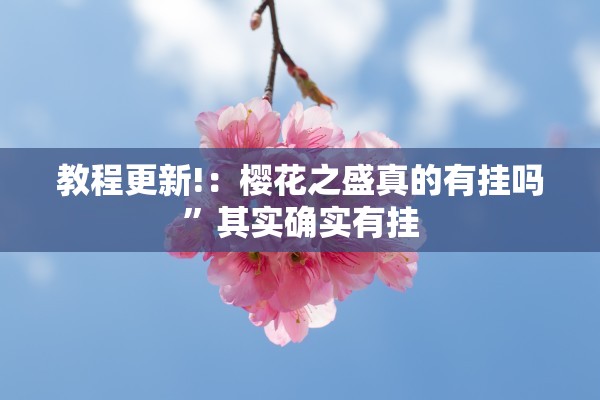 教程更新!：樱花之盛真的有挂吗	”其实确实有挂