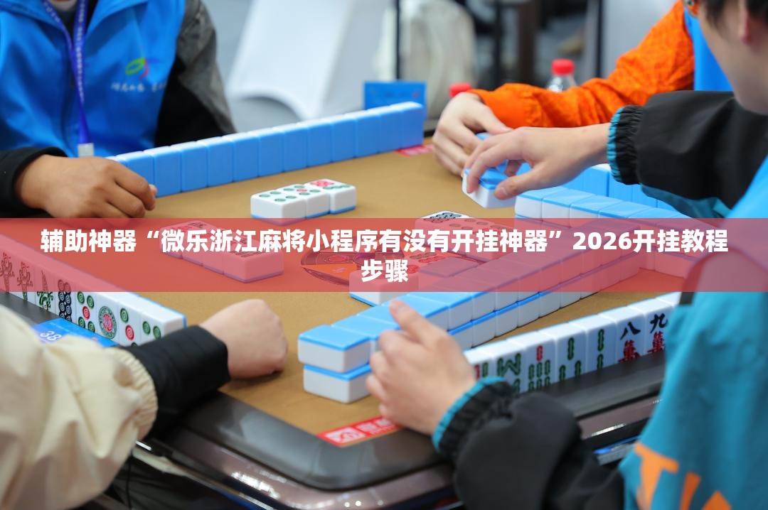 辅助神器“微乐浙江麻将小程序有没有开挂神器”2026开挂教程步骤