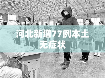 【河北新增77例本土无症状/河北新增77例本土无症状感染者】