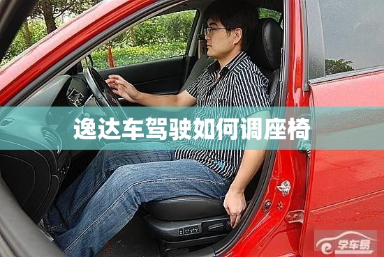 【逸达车驾驶如何调座椅,逸动座位怎么降低】
