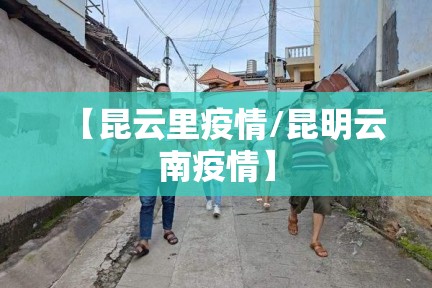 【昆云里疫情/昆明云南疫情】 【昆云里疫情/昆明云南疫情】