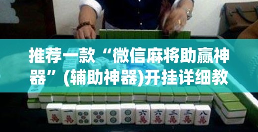 推荐一款“微信麻将助赢神器	”(辅助神器)开挂详细教程