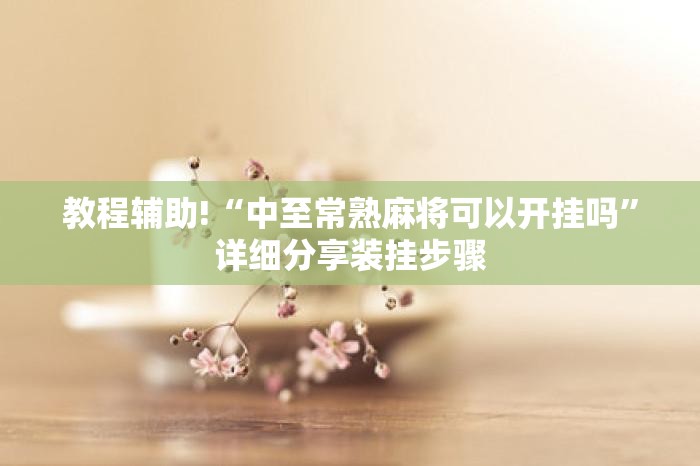 教程辅助!“中至常熟麻将可以开挂吗	”详细分享装挂步骤