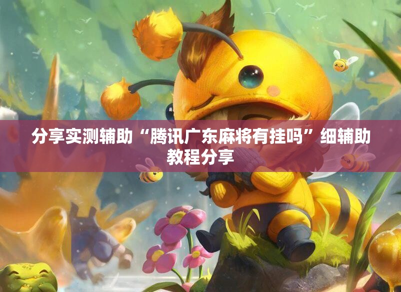 分享实测辅助“腾讯广东麻将有挂吗	”细辅助教程分享