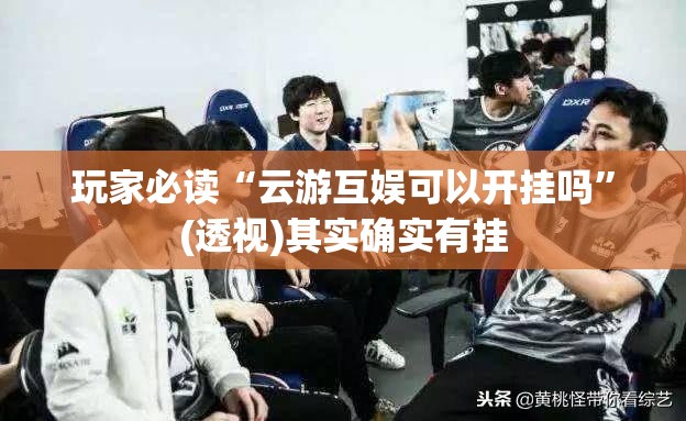 玩家必读“云游互娱可以开挂吗”(透视)其实确实有挂