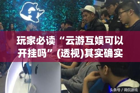 玩家必读“云游互娱可以开挂吗”(透视)其实确实有挂