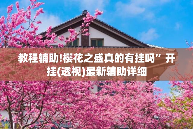 教程辅助!樱花之盛真的有挂吗	”开挂(透视)最新辅助详细