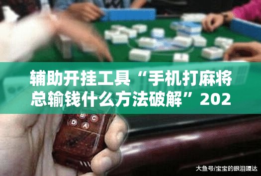 辅助开挂工具“手机打麻将总输钱什么方法破解”2026开挂教程步骤