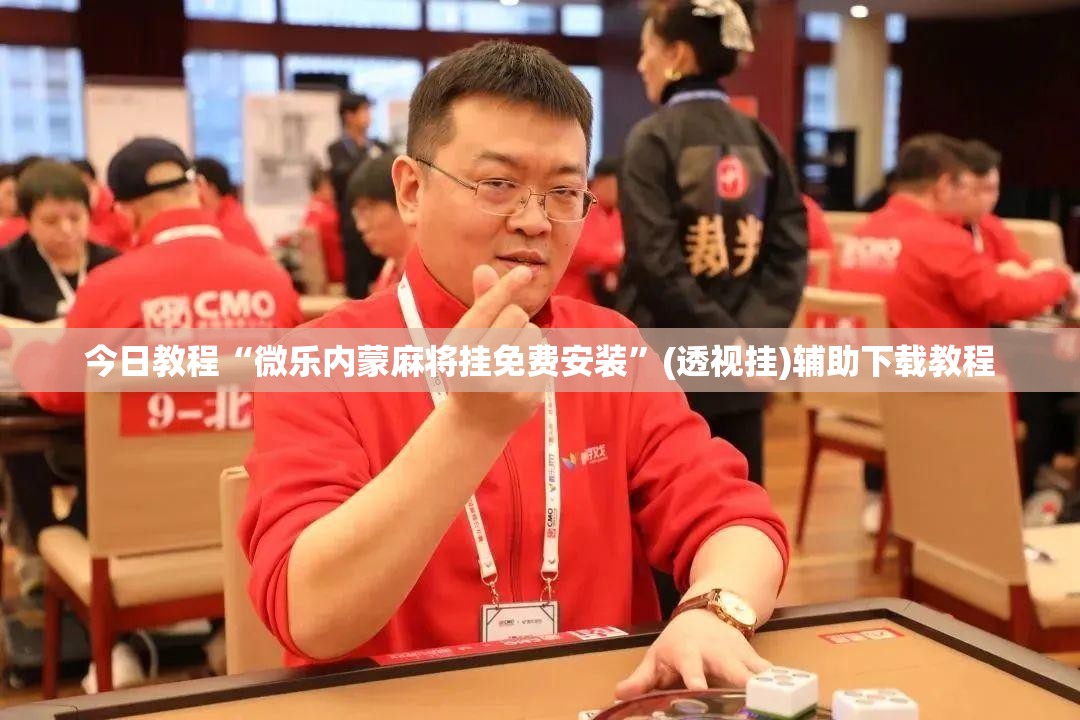 今日教程“微乐内蒙麻将挂免费安装”(透视挂)辅助下载教程