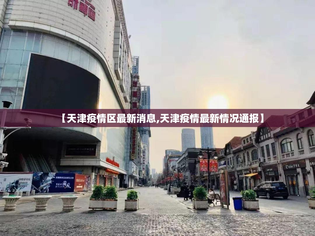 【天津疫情区最新消息,天津疫情最新情况通报】 【天津疫情区最新消息,天津疫情最新情况通报】