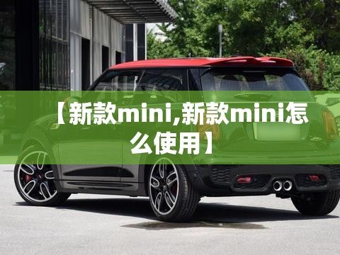 【新款mini,新款mini怎么使用】 【新款mini,新款mini怎么使用】