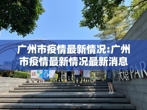 广州市疫情最新情况:广州市疫情最新情况最新消息