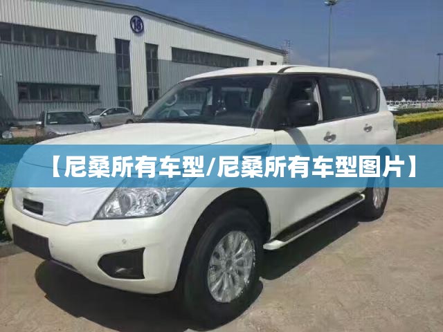 【尼桑所有车型/尼桑所有车型图片】