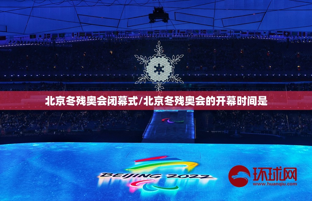 北京冬残奥会闭幕式/北京冬残奥会的开幕时间是