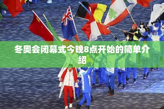 冬奥会闭幕式今晚8点开始的简单介绍