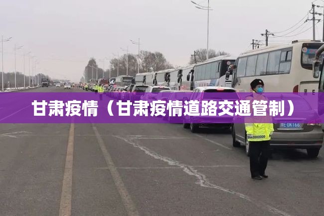 甘肃疫情(甘肃疫情道路交通管制) 甘肃疫情(甘肃疫情道路交通管制)