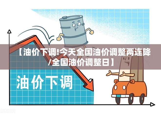 【油价下调!今天全国油价调整两连降/全国油价调整日】