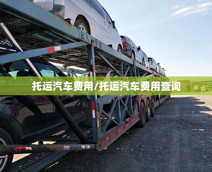托运汽车费用/托运汽车费用查询 托运汽车费用/托运汽车费用查询