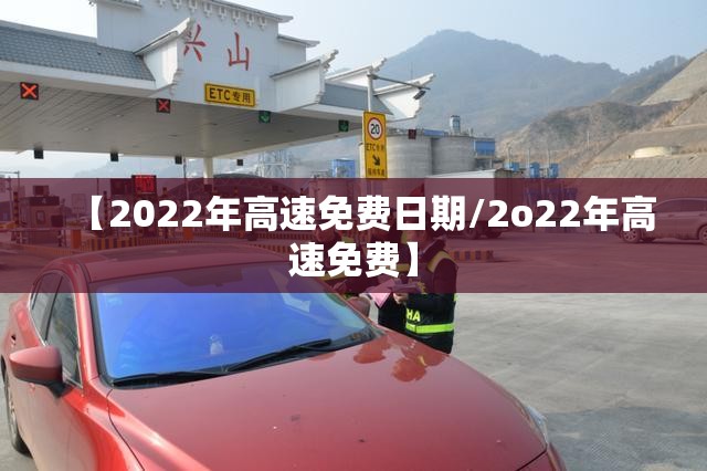 【2022年高速免费日期/2o22年高速免费】