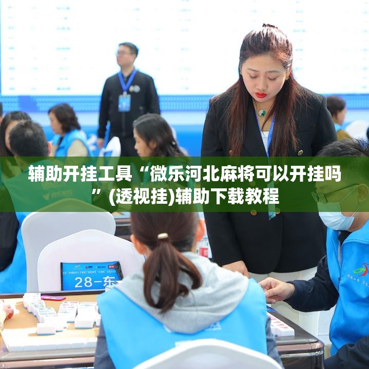 辅助开挂工具“微乐河北麻将可以开挂吗”(透视挂)辅助下载教程