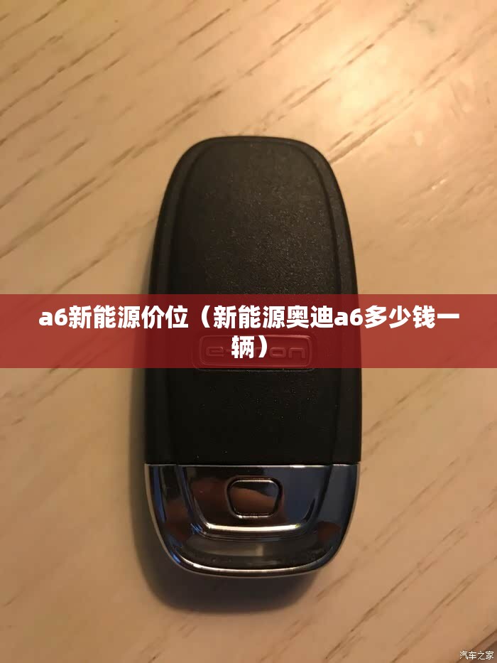 a6新能源价位（新能源奥迪a6多少钱一辆）