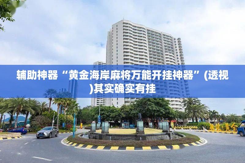 辅助神器“黄金海岸麻将万能开挂神器	”(透视)其实确实有挂