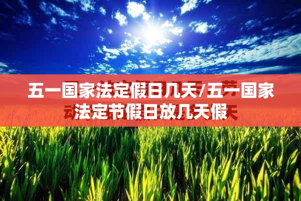 五一国家法定假日几天/五一国家法定节假日放几天假 五一国家法定假日几天/五一国家法定节假日放几天假