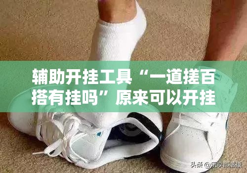 辅助开挂工具“一道搓百搭有挂吗	”原来可以开挂